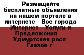 Размещайте бесплатные объявления на нашем портале в интернете - Все города Интернет » Услуги и Предложения   . Удмуртская респ.,Глазов г.